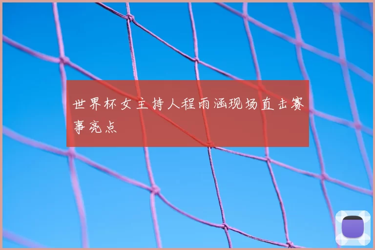 世界杯女主持人程雨涵现场直击赛事亮点