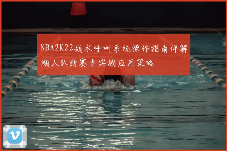 NBA2K22战术呼叫系统操作指南详解湖人队新赛季实战应用策略