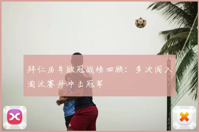 拜仁历年欧冠战绩回顾:多次闯入淘汰赛并冲击冠军
