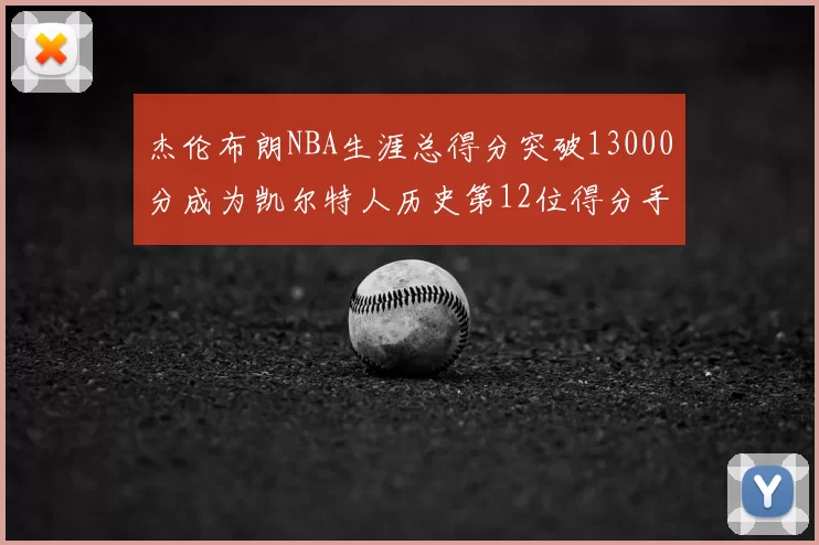 杰伦布朗NBA生涯总得分突破13000分成为凯尔特人历史第12位得分手