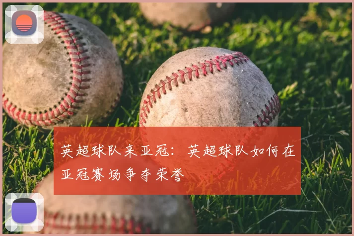 英超球队来亚冠:英超球队如何在亚冠赛场争夺荣誉