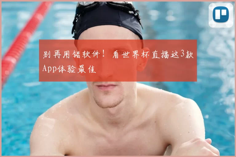别再用错软件!看世界杯直播这3款App体验最佳