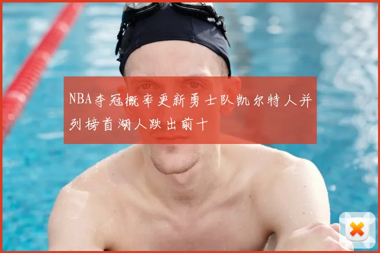 NBA夺冠概率更新勇士队凯尔特人并列榜首湖人跌出前十