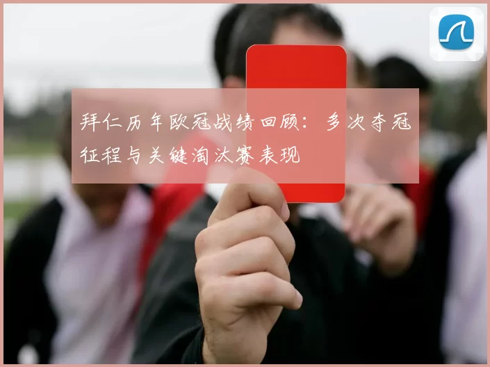 拜仁历年欧冠战绩回顾:多次夺冠征程与关键淘汰赛表现