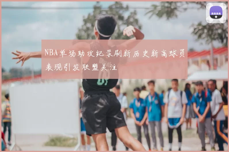 NBA单场助攻纪录刷新历史新高球员表现引发联盟关注