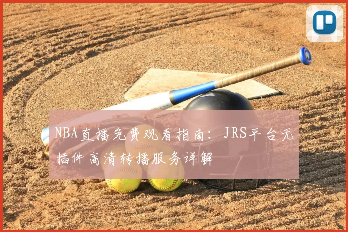 NBA直播免费观看指南:JRS平台无插件高清转播服务详解