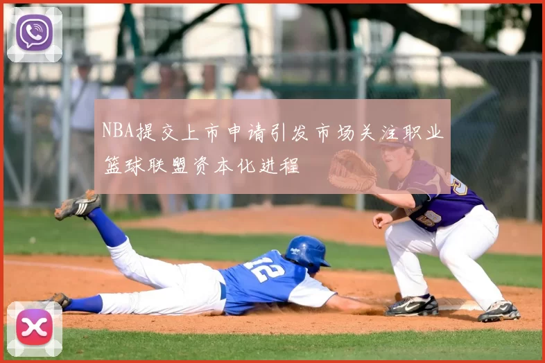 NBA提交上市申请引发市场关注职业篮球联盟资本化进程