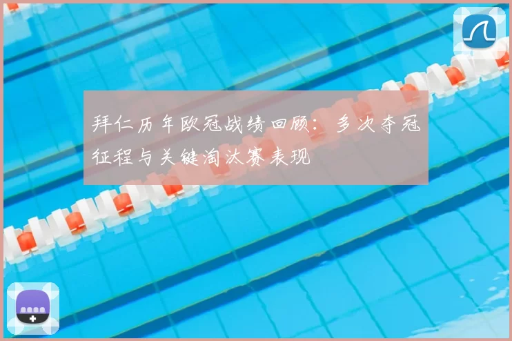 拜仁历年欧冠战绩回顾:多次夺冠征程与关键淘汰赛表现