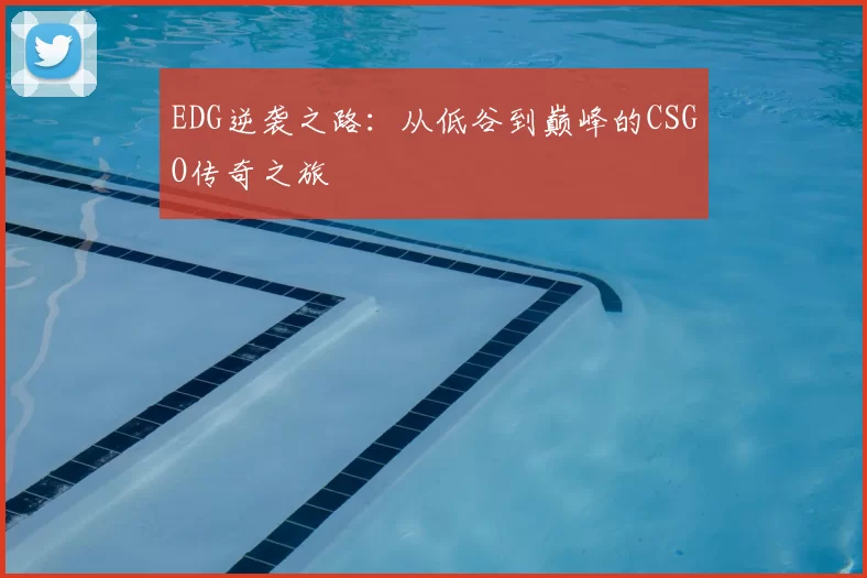 EDG逆袭之路:从低谷到巅峰的CSGO传奇之旅