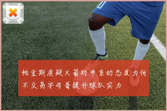帕金斯质疑火箭对申京的态度为何不交易字母哥提升球队实力
