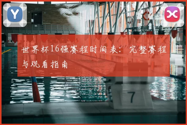 世界杯16强赛程时间表：完整赛程与观看指南