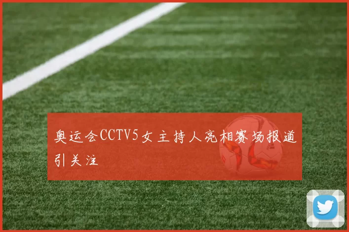 奥运会CCTV5女主持人亮相赛场报道引关注