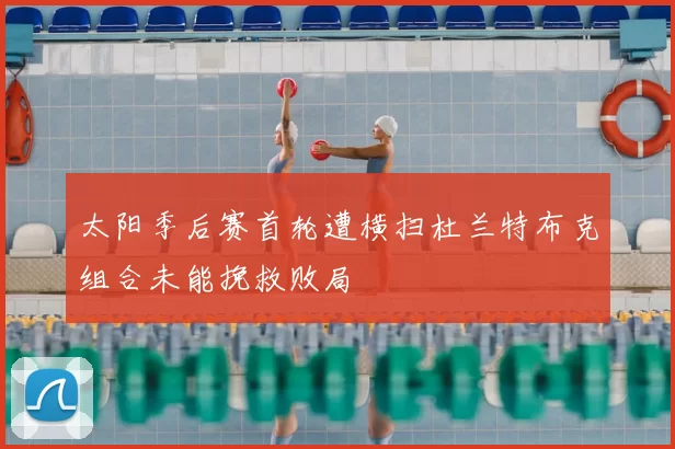 太阳季后赛首轮遭横扫杜兰特布克组合未能挽救败局