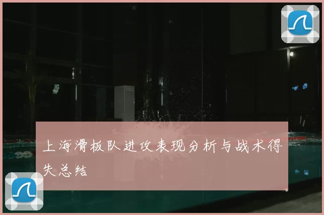 上海滑板队进攻表现分析与战术得失总结
