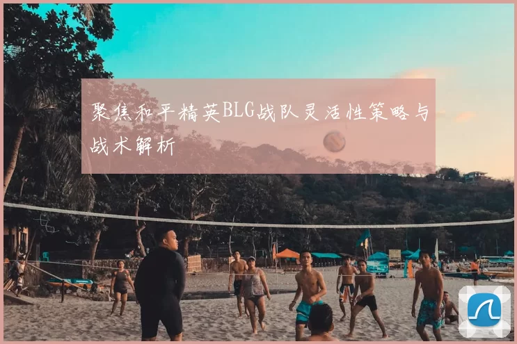 聚焦和平精英BLG战队灵活性策略与战术解析