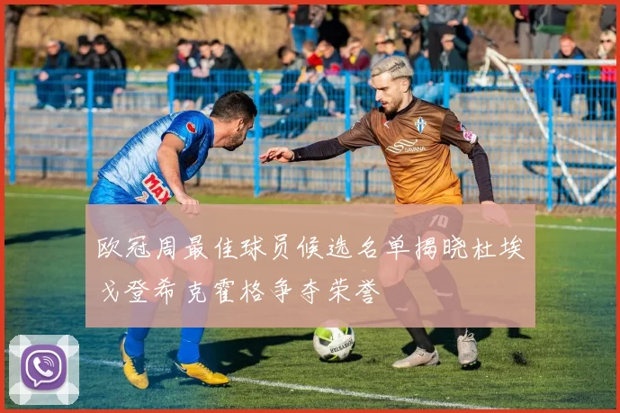 欧冠周最佳球员候选名单揭晓杜埃戈登希克霍格争夺荣誉