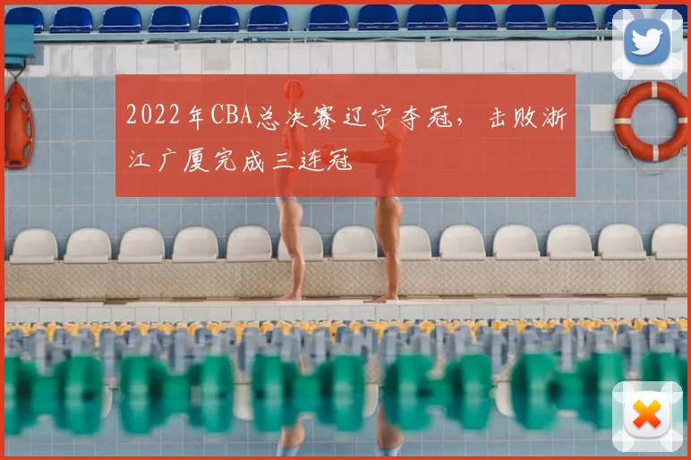 2022年CBA总决赛辽宁夺冠，击败浙江广厦完成三连冠
