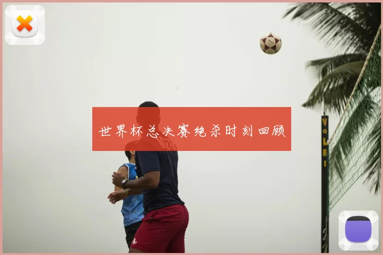 世界杯总决赛绝杀时刻回顾