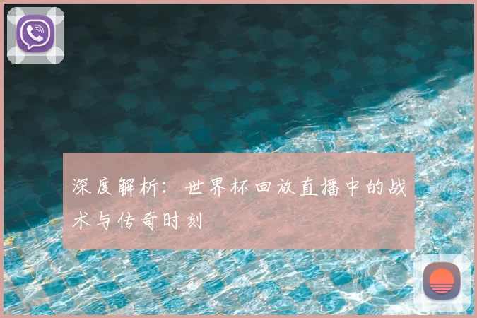 深度解析：世界杯回放直播中的战术与传奇时刻