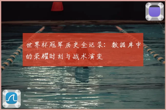 世界杯冠军历史全记录：数据库中的荣耀时刻与战术演变
