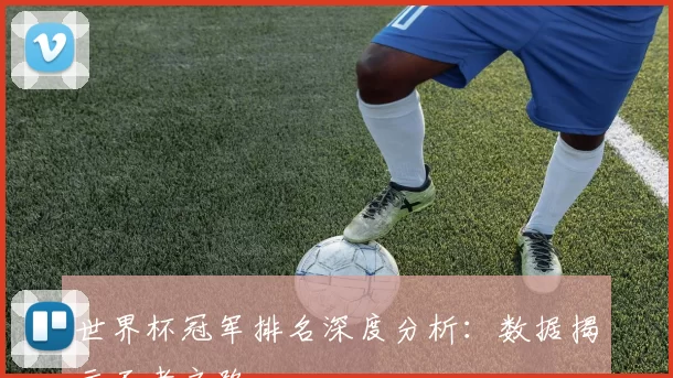 世界杯冠军排名深度分析：数据揭示王者之路