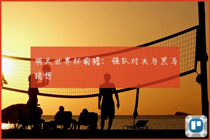 明天世界杯前瞻:强队对决与黑马猜想
