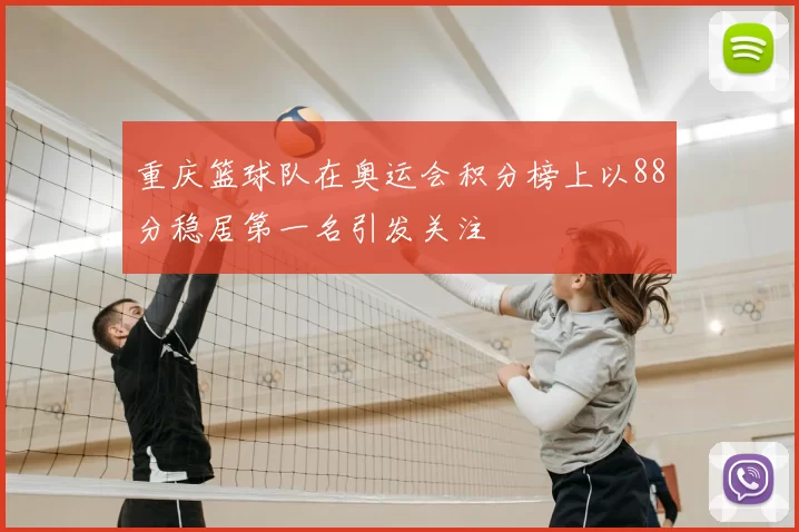 重庆篮球队在奥运会积分榜上以88分稳居第一名引发关注