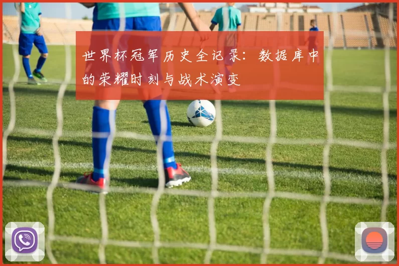 世界杯冠军历史全记录：数据库中的荣耀时刻与战术演变