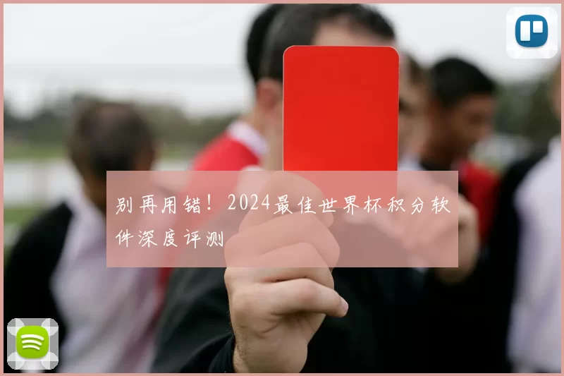 别再用错！2024最佳世界杯积分软件深度评测