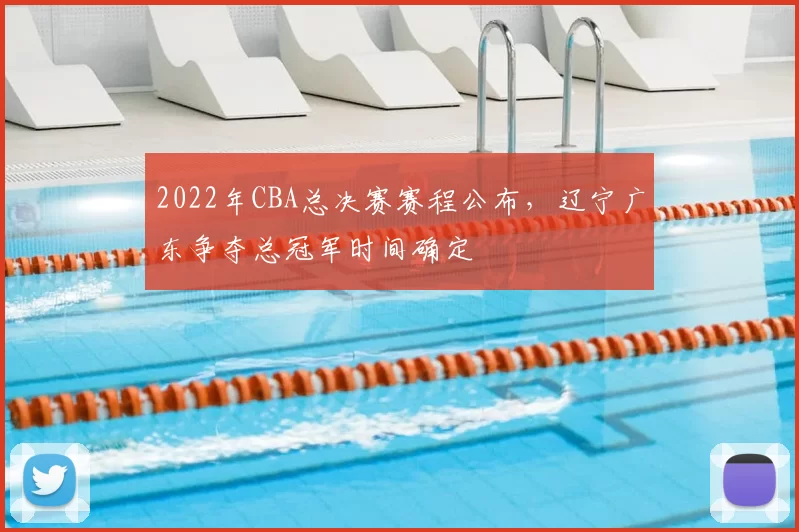 2022年CBA总决赛赛程公布，辽宁广东争夺总冠军时间确定