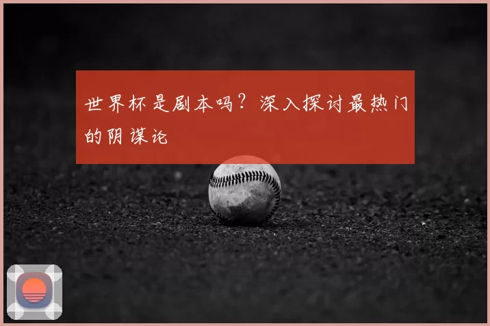 世界杯是剧本吗?深入探讨最热门的阴谋论