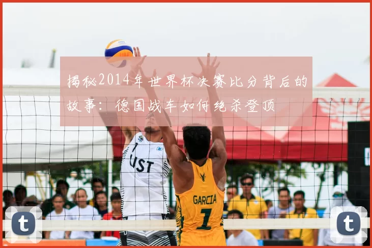 揭秘2014年世界杯决赛比分背后的故事：德国战车如何绝杀登顶