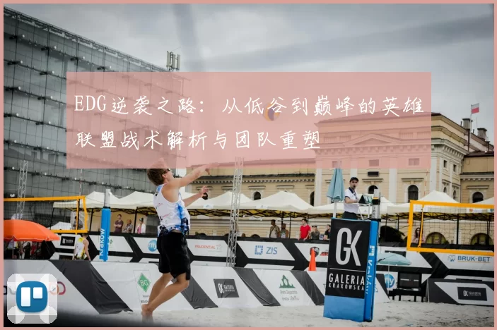EDG逆袭之路：从低谷到巅峰的英雄联盟战术解析与团队重塑