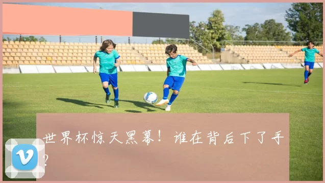 世界杯惊天黑幕!谁在背后下了手?