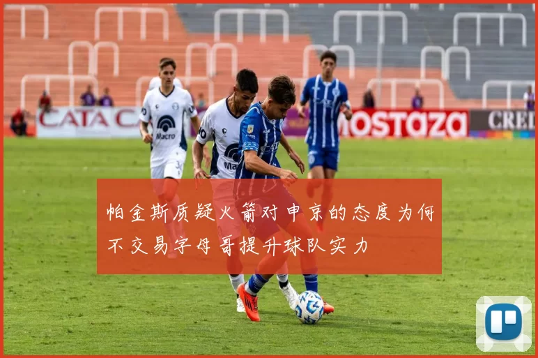 帕金斯质疑火箭对申京的态度为何不交易字母哥提升球队实力