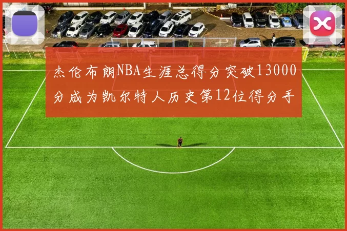 杰伦布朗NBA生涯总得分突破13000分成为凯尔特人历史第12位得分手