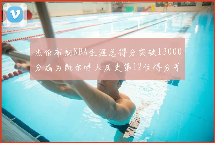 杰伦布朗NBA生涯总得分突破13000分成为凯尔特人历史第12位得分手