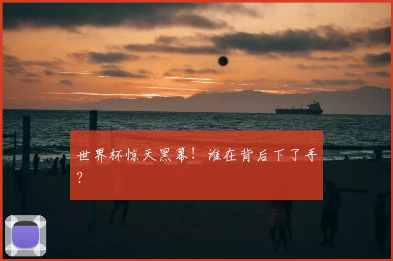 世界杯惊天黑幕!谁在背后下了手?