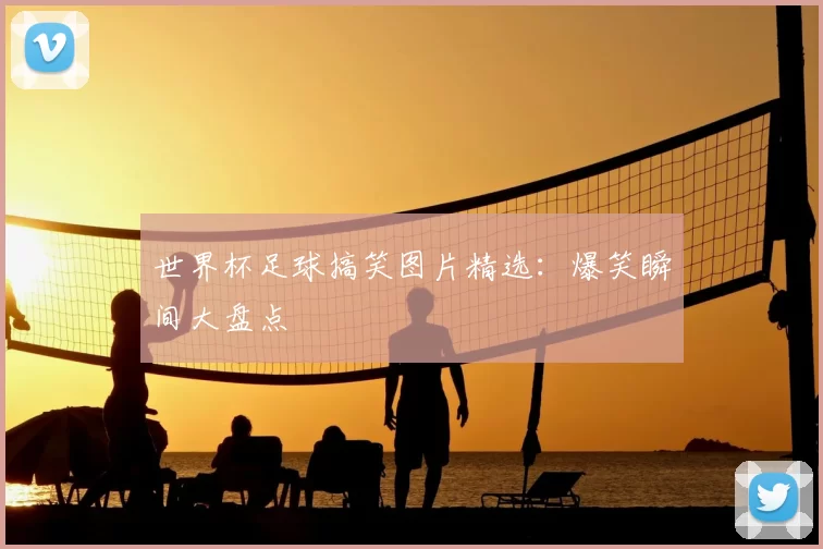 世界杯足球搞笑图片精选:爆笑瞬间大盘点
