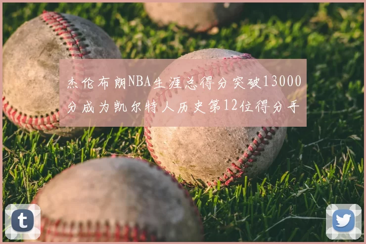 杰伦布朗NBA生涯总得分突破13000分成为凯尔特人历史第12位得分手