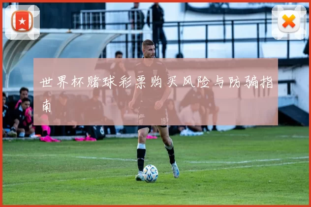 世界杯赌球彩票购买风险与防骗指南