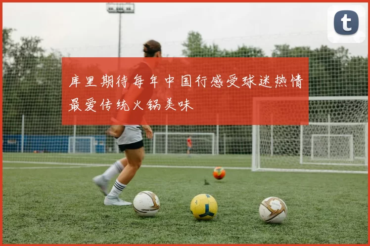 库里期待每年中国行感受球迷热情最爱传统火锅美味