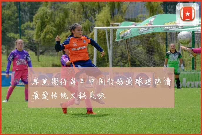 库里期待每年中国行感受球迷热情最爱传统火锅美味