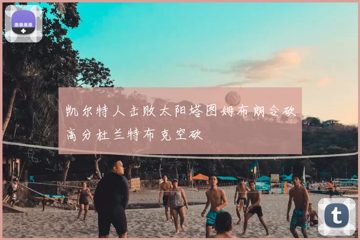 凯尔特人击败太阳塔图姆布朗合砍高分杜兰特布克空砍