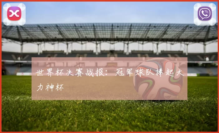 世界杯决赛战报:冠军球队捧起大力神杯