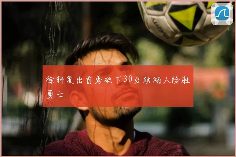 徐轩复出首秀砍下30分助湖人险胜勇士