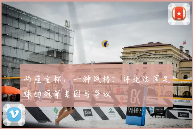 两座金杯，一种风格：评论法国足球的冠军基因与争议