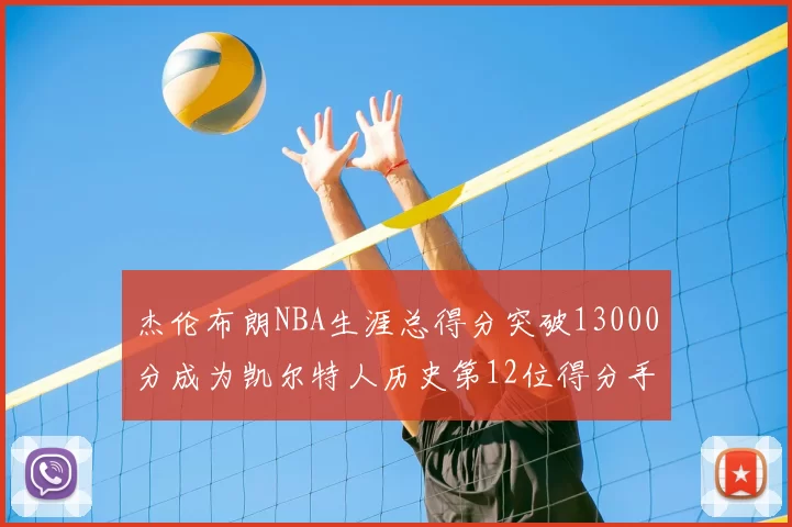 杰伦布朗NBA生涯总得分突破13000分成为凯尔特人历史第12位得分手