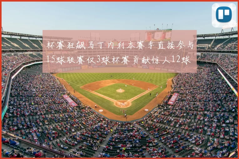 杯赛狂飙马丁内利本赛季直接参与15球联赛仅3球杯赛贡献惊人12球