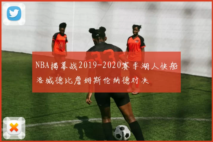 NBA揭幕战2019-2020赛季湖人快船洛城德比詹姆斯伦纳德对决